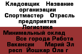 Кладовщик › Название организации ­ Спортмастер › Отрасль предприятия ­ Логистика › Минимальный оклад ­ 28 650 - Все города Работа » Вакансии   . Марий Эл респ.,Йошкар-Ола г.